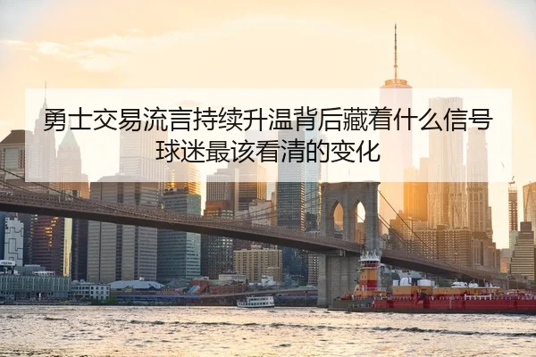 勇士交易流言持续升温背后藏着什么信号球迷最该看清的变化